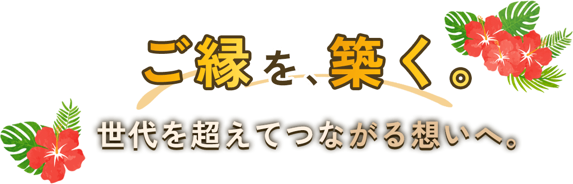 ご縁を、築く。世代を超えてつながる想いへ。